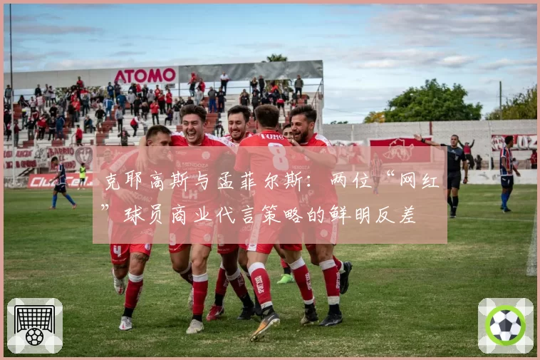 克耶高斯与孟菲尔斯：两位“网红”球员商业代言策略的鲜明反差