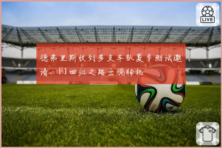 德弗里斯收到多支车队夏季测试邀请，F1回归之路出现转机