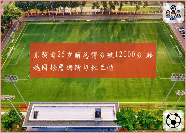 东契奇25岁前总得分破12000分 超越同期詹姆斯与杜兰特