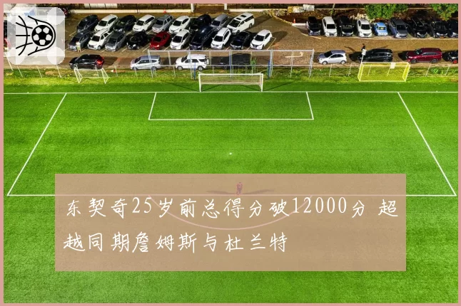 东契奇25岁前总得分破12000分 超越同期詹姆斯与杜兰特
