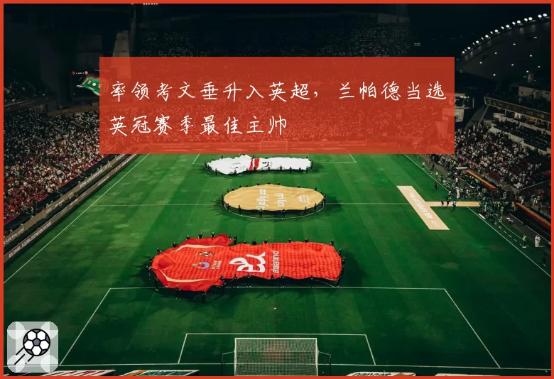 率领考文垂升入英超，兰帕德当选英冠赛季最佳主帅