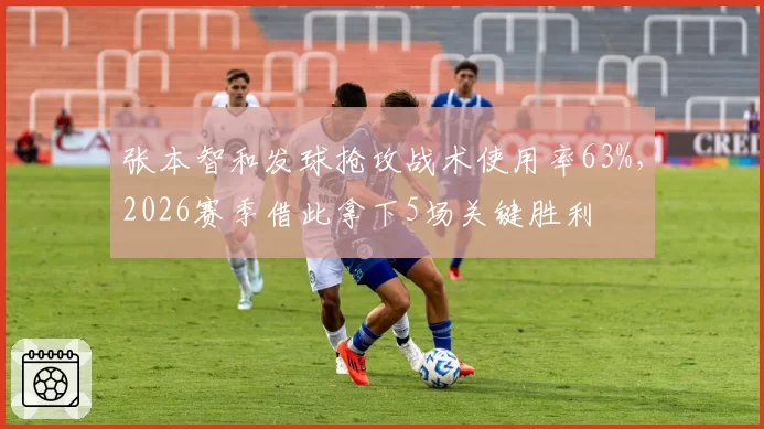 张本智和发球抢攻战术使用率63%，2026赛季借此拿下5场关键胜利