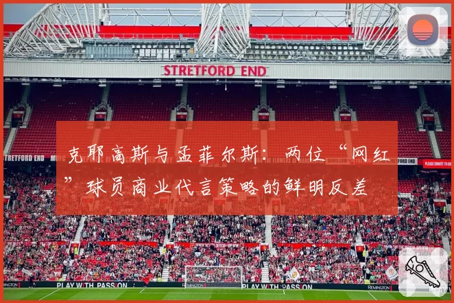 克耶高斯与孟菲尔斯：两位“网红”球员商业代言策略的鲜明反差