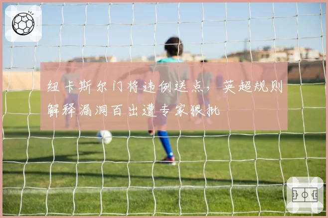纽卡斯尔门将违例送点,英超规则解释漏洞百出遭专家狠批