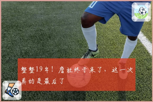 整整19年！詹杜终于来了，这一次真的是最后了