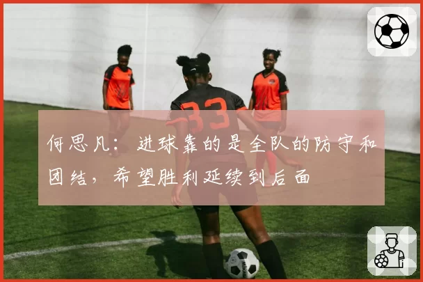 何思凡:进球靠的是全队的防守和团结,希望胜利延续到后面