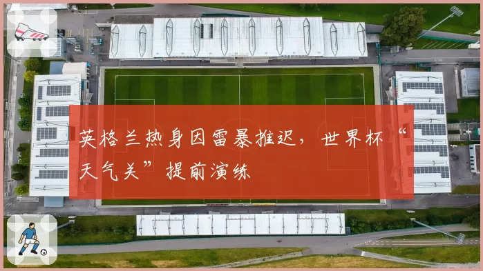 英格兰热身因雷暴推迟,世界杯“天气关”提前演练