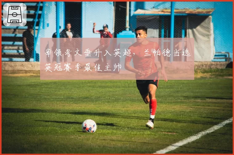 率领考文垂升入英超，兰帕德当选英冠赛季最佳主帅