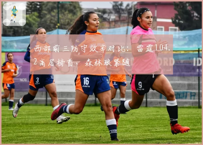西部前三防守效率对比:雷霆104.2高居榜首,森林狼紧随