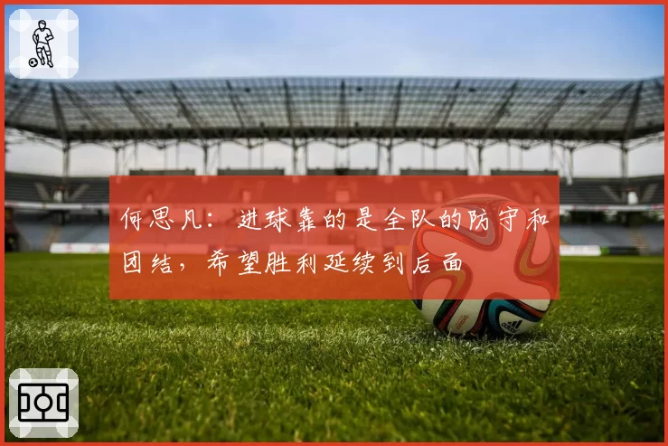 何思凡：进球靠的是全队的防守和团结，希望胜利延续到后面