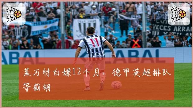 莱万特白嫖12个月，德甲英超排队等截胡