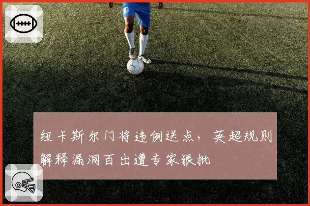 纽卡斯尔门将违例送点，英超规则解释漏洞百出遭专家狠批