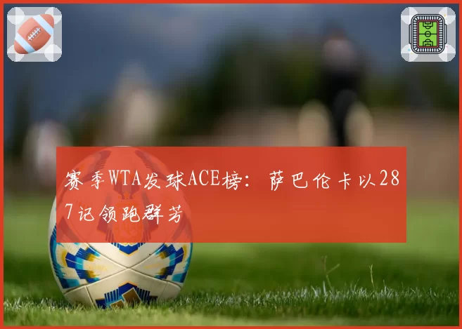 赛季WTA发球ACE榜：萨巴伦卡以287记领跑群芳