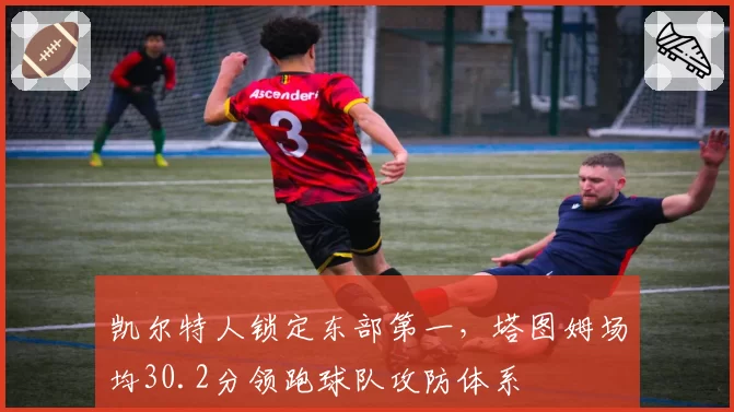 凯尔特人锁定东部第一，塔图姆场均30.2分领跑球队攻防体系