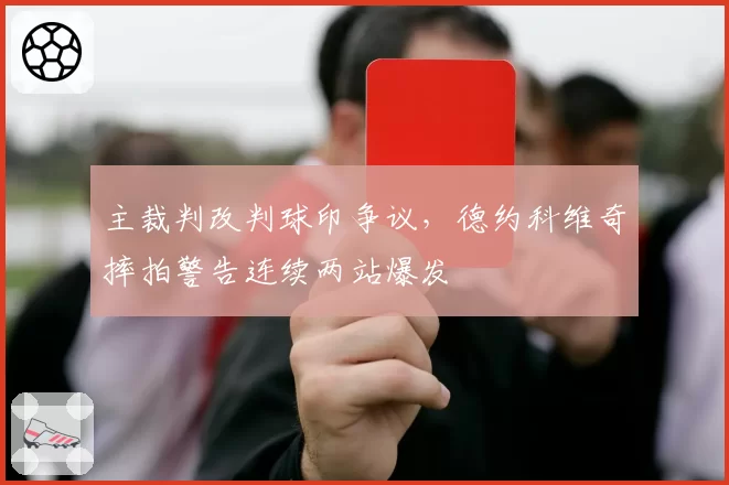 主裁判改判球印争议，德约科维奇摔拍警告连续两站爆发