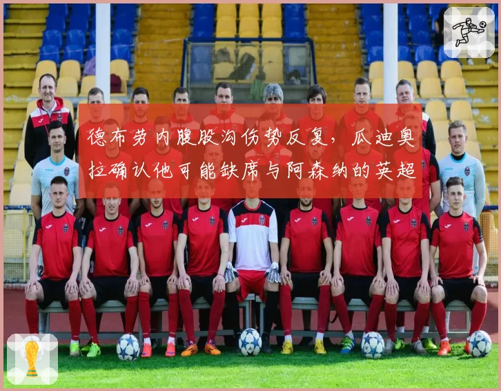 德布劳内腹股沟伤势反复，瓜迪奥拉确认他可能缺席与阿森纳的英超争冠关键战
